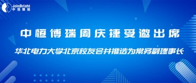 中恒博瑞周慶捷受邀出席華北電力大學(xué)北京校友會(huì)并推選為常務(wù)副理事長(zhǎng)